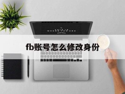 fb账号怎么修改身份 - FB账号商店