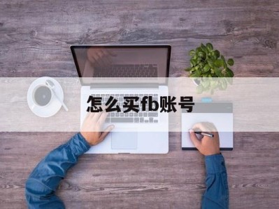 怎么买fb账号 - FB账号商店