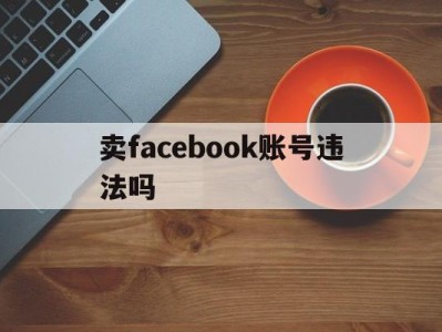 卖facebook账号违法吗 - FB账号商店