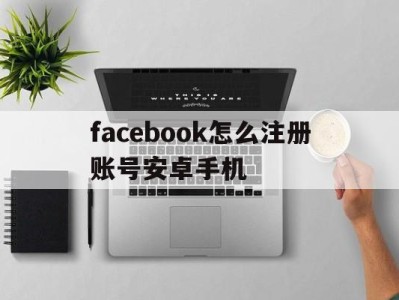 facebook怎么注册账号安卓手机 - FB账号商店