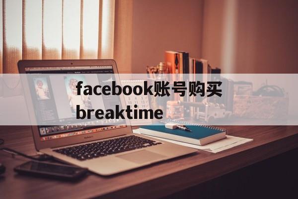 facebook账号购买breaktime - FB账号商店