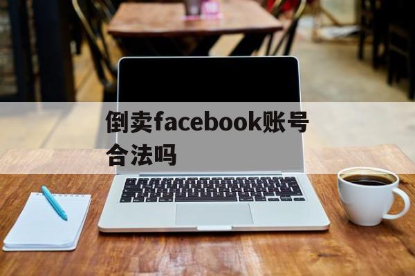 倒卖facebook账号合法吗 - FB账号商店