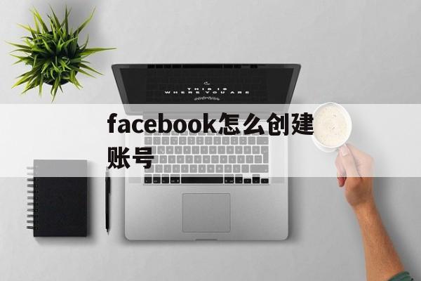 facebook怎么创建账号 - FB账号商店