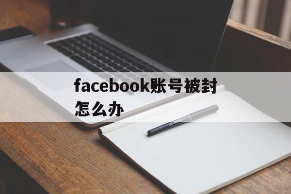 facebook账号被封怎么办 - FB账号商店